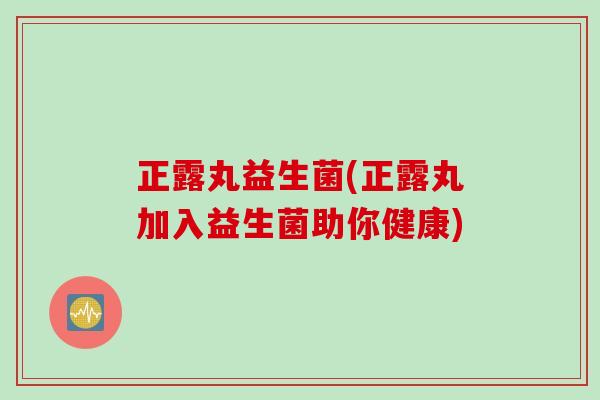 正露丸益生菌(正露丸加入益生菌助你健康)