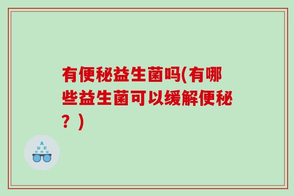 有便秘益生菌吗(有哪些益生菌可以缓解便秘？)