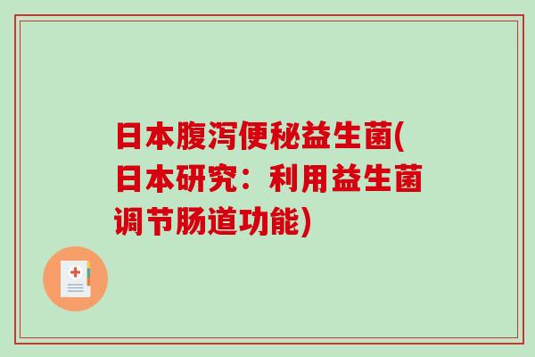 日本腹泻便秘益生菌(日本研究：利用益生菌调节肠道功能)