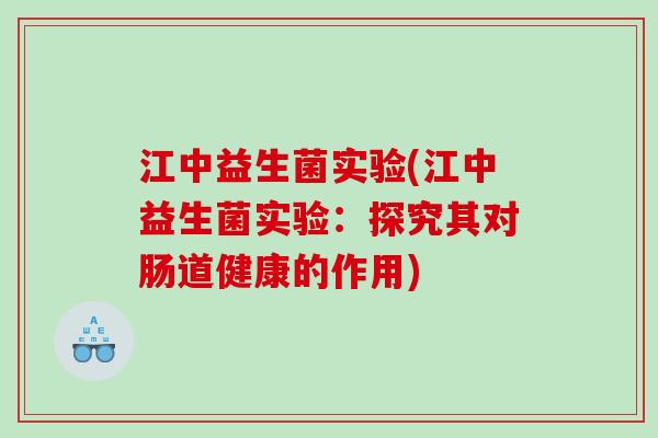 江中益生菌实验(江中益生菌实验：探究其对肠道健康的作用)