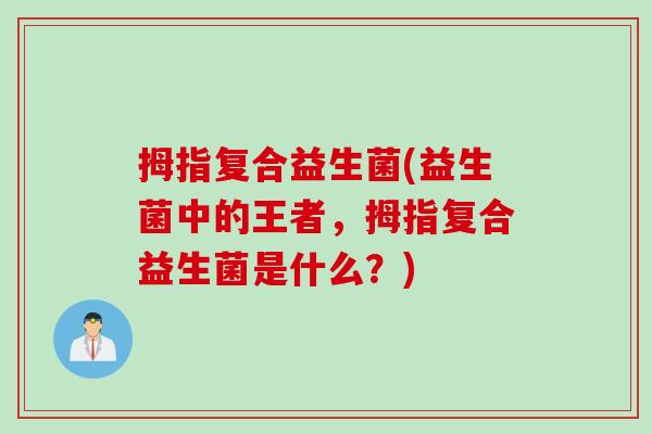 拇指复合益生菌(益生菌中的王者，拇指复合益生菌是什么？)