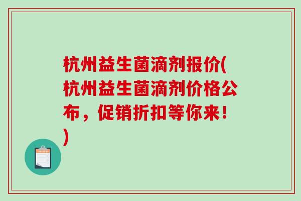 杭州益生菌滴剂报价(杭州益生菌滴剂价格公布，促销折扣等你来！)