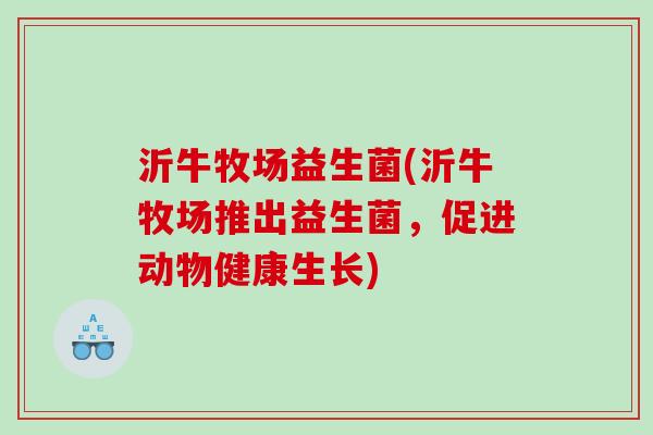 沂牛牧场益生菌(沂牛牧场推出益生菌，促进动物健康生长)