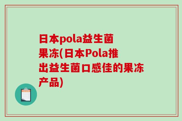 日本pola益生菌 果冻(日本Pola推出益生菌口感佳的果冻产品)