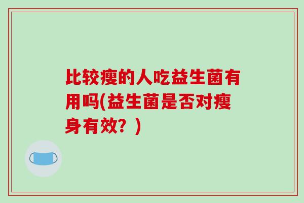 比较瘦的人吃益生菌有用吗(益生菌是否对瘦身有效？)