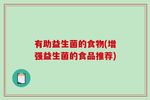 有助益生菌的食物(增强益生菌的食品推荐)