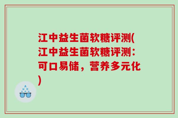 江中益生菌软糖评测(江中益生菌软糖评测：可口易储，营养多元化)