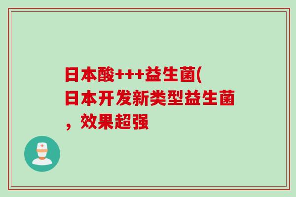 日本酸+++益生菌(日本开发新类型益生菌，效果超强