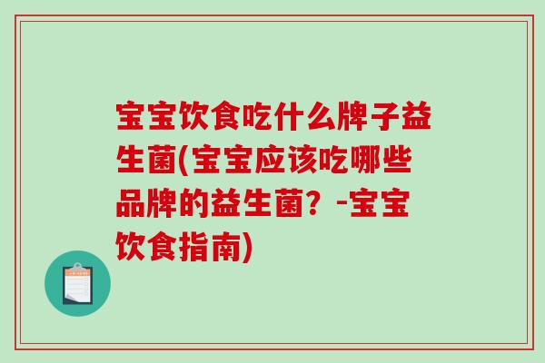 宝宝饮食吃什么牌子益生菌(宝宝应该吃哪些品牌的益生菌？-宝宝饮食指南)
