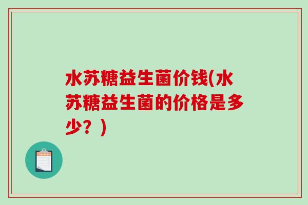水苏糖益生菌价钱(水苏糖益生菌的价格是多少？)