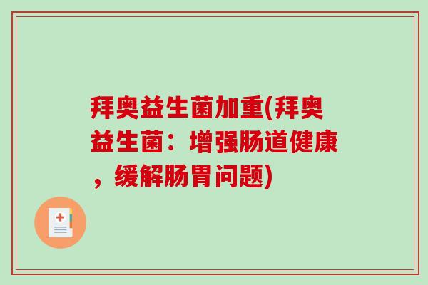拜奥益生菌加重(拜奥益生菌：增强肠道健康，缓解肠胃问题)