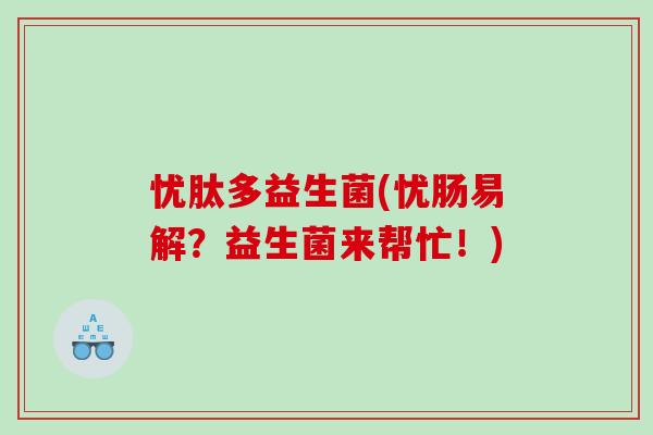 忧肽多益生菌(忧肠易解？益生菌来帮忙！)