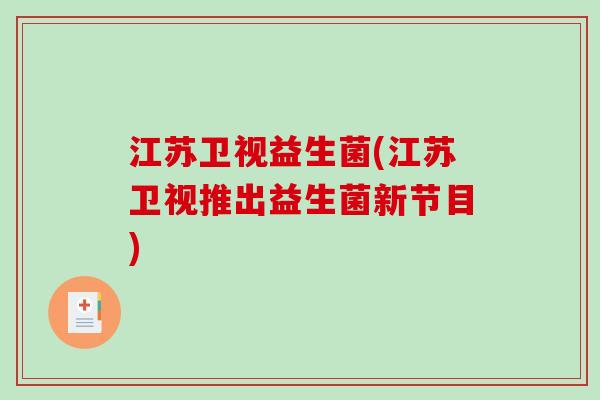 江苏卫视益生菌(江苏卫视推出益生菌新节目)