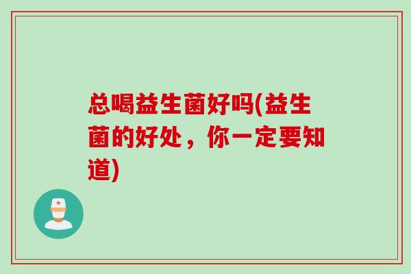 总喝益生菌好吗(益生菌的好处，你一定要知道)