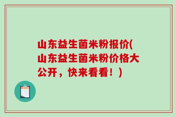 山东益生菌米粉报价(山东益生菌米粉价格大公开，快来看看！)