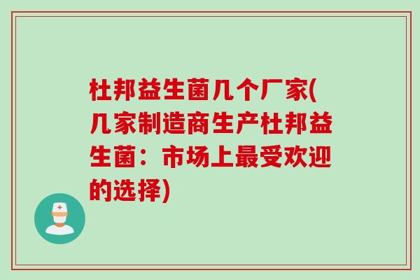 杜邦益生菌几个厂家(几家制造商生产杜邦益生菌：市场上最受欢迎的选择)