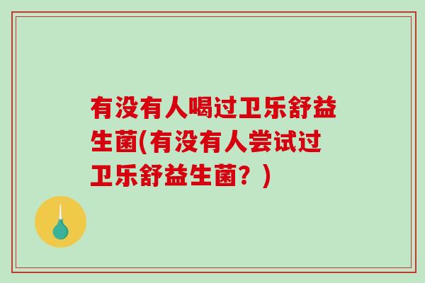 有没有人喝过卫乐舒益生菌(有没有人尝试过卫乐舒益生菌？)