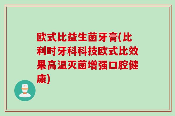 欧式比益生菌牙膏(比利时牙科科技欧式比效果高温灭菌增强口腔健康)