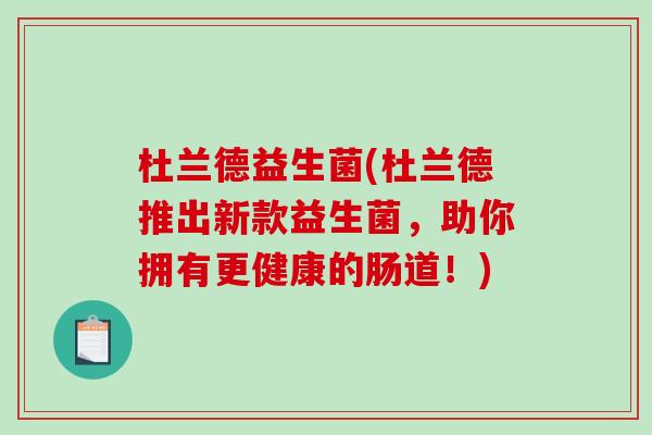 杜兰德益生菌(杜兰德推出新款益生菌,助你拥有更健康的肠道!) 杜兰德益生菌(杜兰德推出新款益生菌,助你拥有更健康的肠道!)