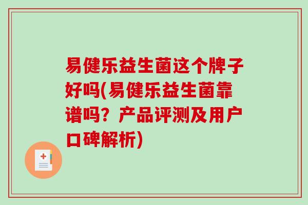 易健乐益生菌这个牌子好吗(易健乐益生菌靠谱吗?产品评测及用户口碑解析) 易健乐益生菌这个牌子好吗(易健乐益生菌靠谱吗?产品评测及用户口碑解析)