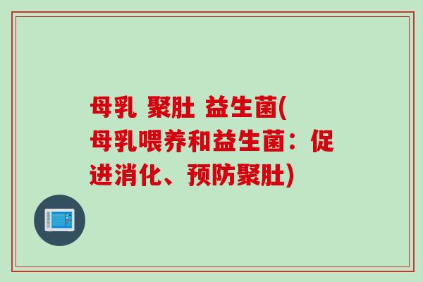 母乳 聚肚 益生菌(母乳喂养和益生菌:促进消化、聚肚) 母乳 聚肚 益生菌(母乳喂养和益生菌:促进消化、聚肚)