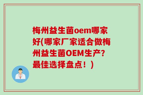 梅州益生菌oem哪家好(哪家厂家适合做梅州益生菌OEM生产?佳选择盘点!) 梅州益生菌oem哪家好(哪家厂家适合做梅州益生菌OEM生产?佳选择盘点!)