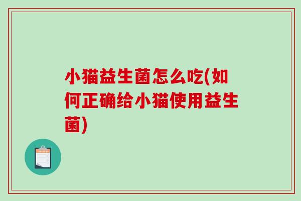 小猫益生菌怎么吃(如何正确给小猫使用益生菌)