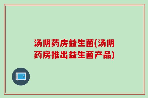 汤阴药房益生菌(汤阴药房推出益生菌产品)