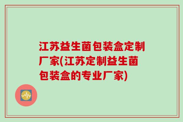 江苏益生菌包装盒定制厂家(江苏定制益生菌包装盒的专业厂家)
