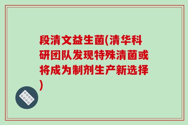 段清文益生菌(清华科研团队发现特殊清菌或将成为制剂生产新选择)