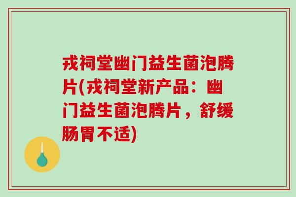 戎祠堂幽门益生菌泡腾片(戎祠堂新产品:幽门益生菌泡腾片,舒缓肠胃不适) 戎祠堂幽门益生菌泡腾片(戎祠堂新产品:幽门益生菌泡腾片,舒缓肠胃不适)
