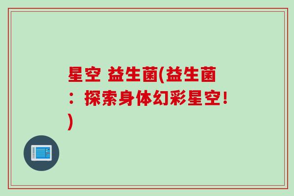 星空 益生菌(益生菌:探索身体幻彩星空!) 星空 益生菌(益生菌:探索身体幻彩星空!)