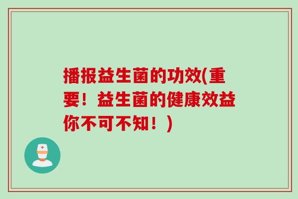 播报益生菌的功效(重要！益生菌的健康效益你不可不知！)