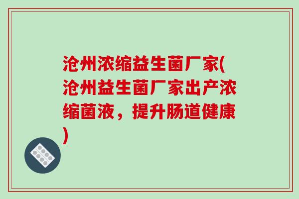 沧州浓缩益生菌厂家(沧州益生菌厂家出产浓缩菌液，提升肠道健康)