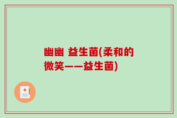 幽幽 益生菌(柔和的微笑——益生菌)