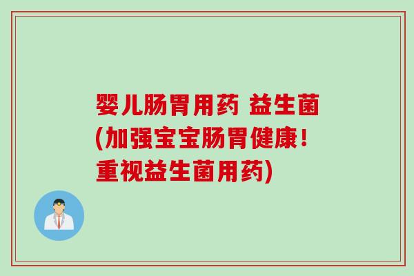 婴儿肠胃用药 益生菌(加强宝宝肠胃健康！重视益生菌用药)