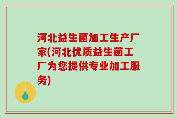 河北益生菌加工生产厂家(河北优质益生菌工厂为您提供专业加工服务)