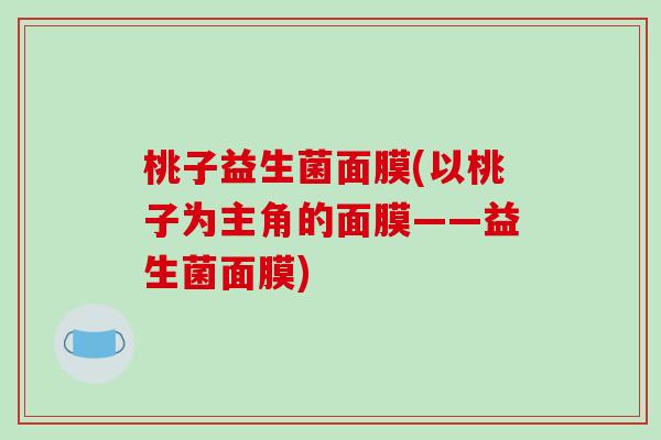 桃子益生菌面膜(以桃子为主角的面膜——益生菌面膜)