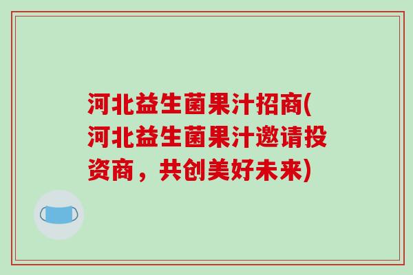 河北益生菌果汁招商(河北益生菌果汁邀请投资商,共创美好未来) 河北益生菌果汁招商(河北益生菌果汁邀请投资商,共创美好未来)