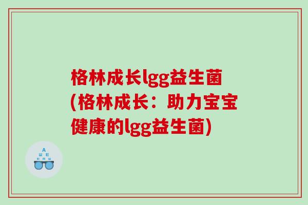 格林成长lgg益生菌(格林成长：助力宝宝健康的lgg益生菌)