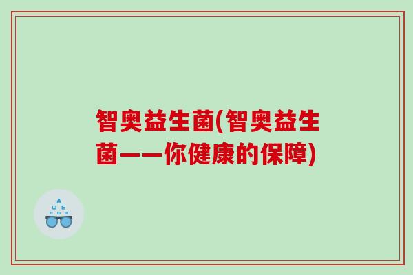 智奥益生菌(智奥益生菌——你健康的保障)