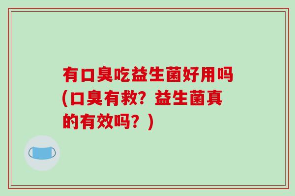 有吃益生菌好用吗(有救？益生菌真的有效吗？)