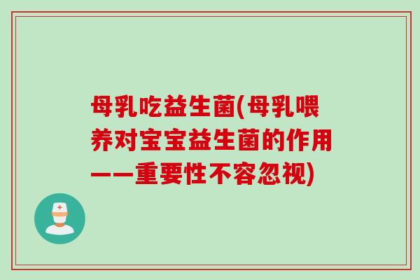 母乳吃益生菌(母乳喂养对宝宝益生菌的作用——重要性不容忽视) 母乳吃益生菌(母乳喂养对宝宝益生菌的作用——重要性不容忽视)