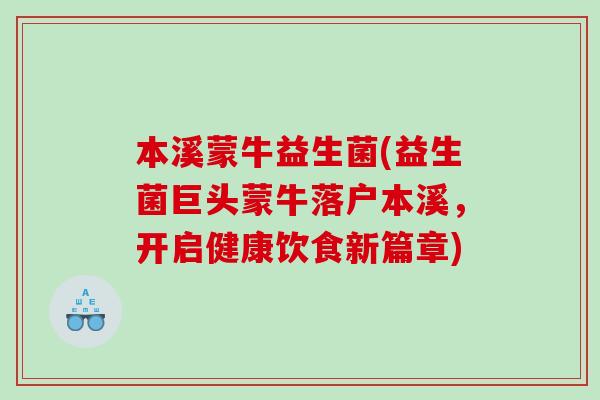 本溪蒙牛益生菌(益生菌巨头蒙牛落户本溪，开启健康饮食新篇章)