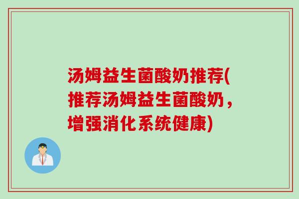 汤姆益生菌酸奶推荐(推荐汤姆益生菌酸奶,增强消化系统健康) 汤姆益生菌酸奶推荐(推荐汤姆益生菌酸奶,增强消化系统健康)