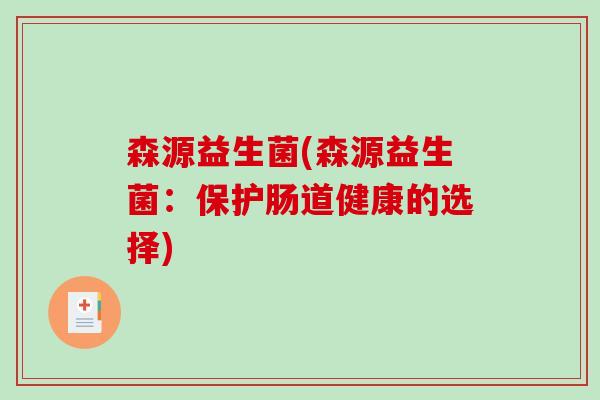 森源益生菌(森源益生菌:保护肠道健康的选择) 森源益生菌(森源益生菌:保护肠道健康的选择)