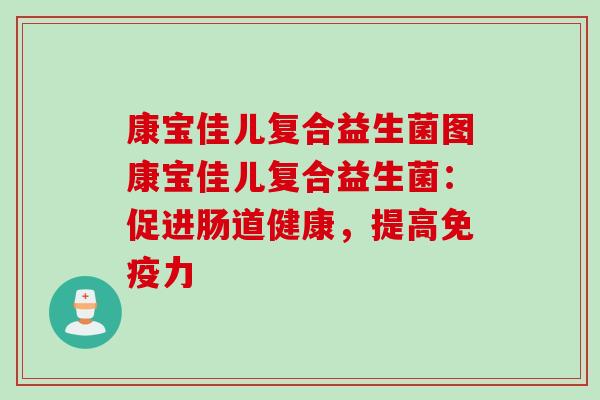 康宝佳儿复合益生菌图康宝佳儿复合益生菌:促进肠道健康,提高力 康宝佳儿复合益生菌图康宝佳儿复合益生菌:促进肠道健康,提高力