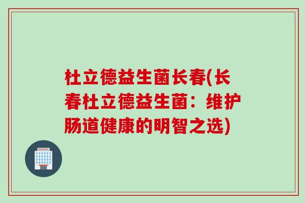 杜立德益生菌长春(长春杜立德益生菌：维护肠道健康的明智之选)