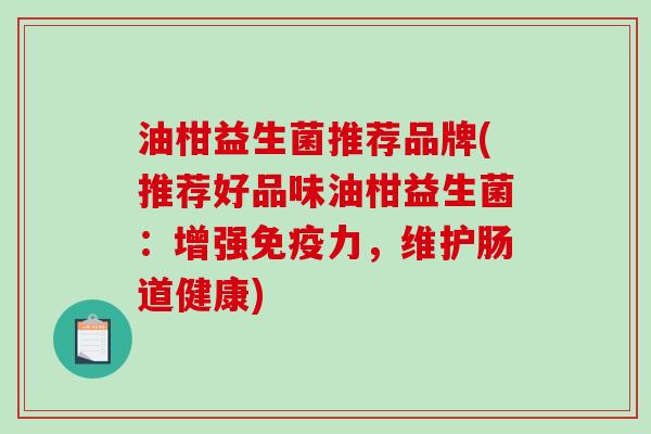 油柑益生菌推荐品牌(推荐好品味油柑益生菌：增强力，维护肠道健康)