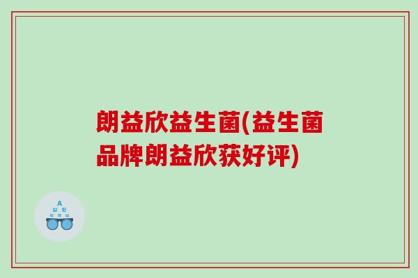 朗益欣益生菌(益生菌品牌朗益欣获好评)